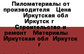 Пиломатериалы от производителя › Цена ­ 7 500 - Иркутская обл., Иркутск г. Строительство и ремонт » Материалы   . Иркутская обл.,Иркутск г.